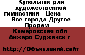 Купальник для художественной гимнастики › Цена ­ 7 000 - Все города Другое » Продам   . Кемеровская обл.,Анжеро-Судженск г.